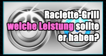 Raclette-Grill Leistung - Die beste Raclette Leistung - Welche Leistung sollte ein Raclette-Grill haben.